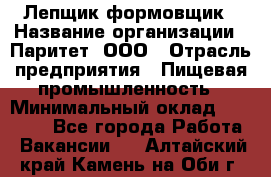 Лепщик-формовщик › Название организации ­ Паритет, ООО › Отрасль предприятия ­ Пищевая промышленность › Минимальный оклад ­ 22 000 - Все города Работа » Вакансии   . Алтайский край,Камень-на-Оби г.